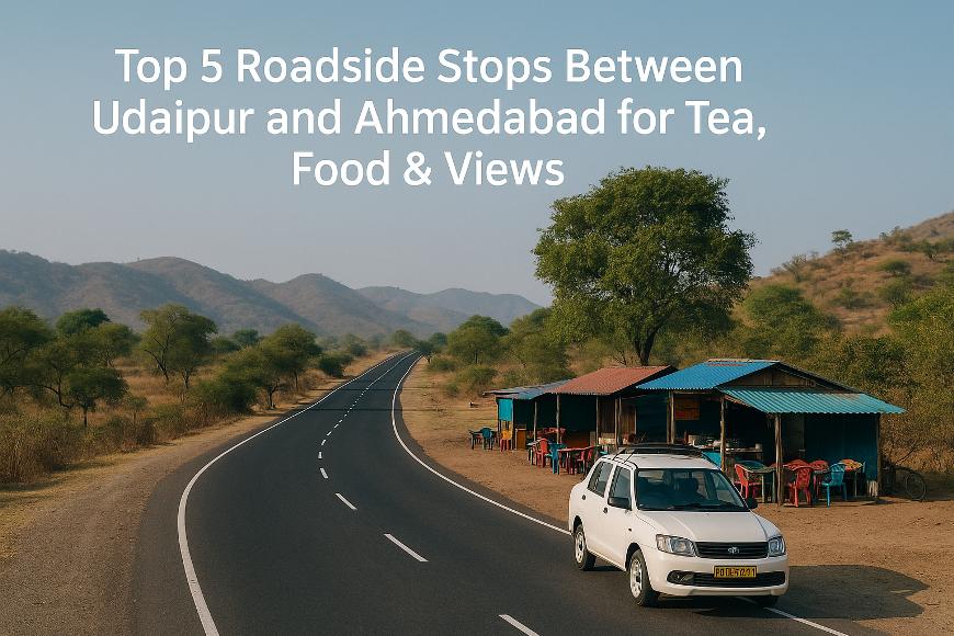 Top 5 Roadside Stops Between Udaipur and Ahmedabad for Tea, Food & Views