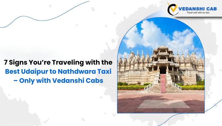 7 Signs You’re Traveling with the Best Udaipur to Nathdwara Taxi – Only with Vedanshi Cabs