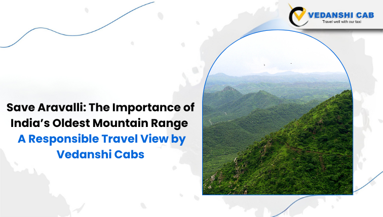 Save Aravalli: The Importance of India’s Oldest Mountain Range – A Responsible Travel View by Vedanshi Cabs