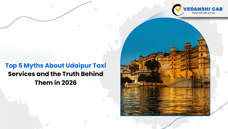 Top 5 Myths About Udaipur Taxi Services and the Truth Behind Them in 2026