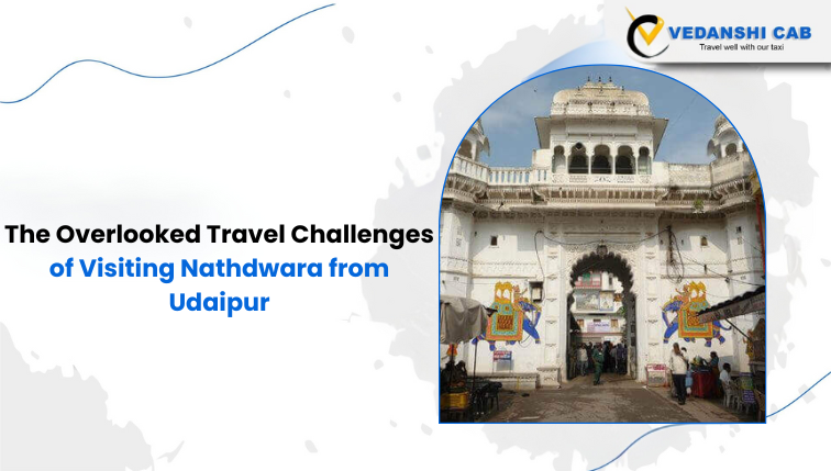 The Overlooked Travel Challenges of Visiting Nathdwara from Udaipur