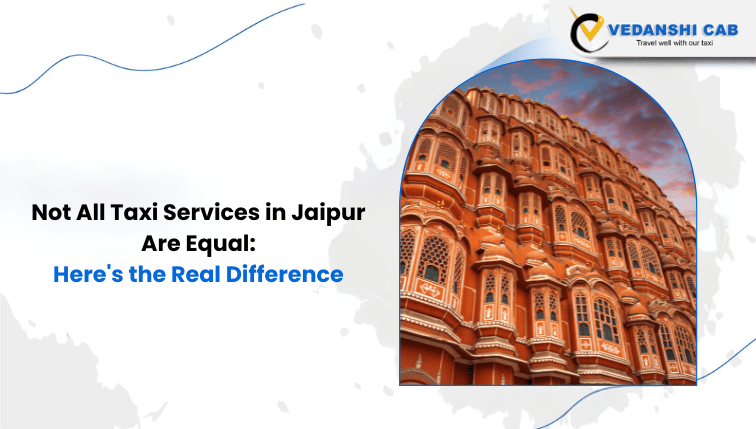 Not All Taxi Services in Jaipur Are Equal: Here's the Real Difference