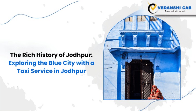 The Rich History of Jodhpur: Exploring the Blue City with a Taxi Service in Jodhpur