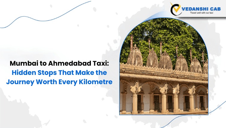 Mumbai to Ahmedabad Taxi: Hidden Stops That Make the Journey Worth Every Kilometre