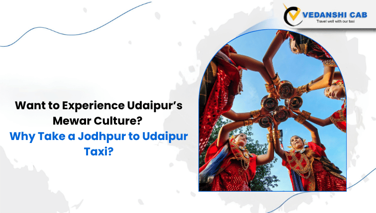 Want to Experience Udaipur’s Mewar Culture? Why Take a Jodhpur to Udaipur Taxi?